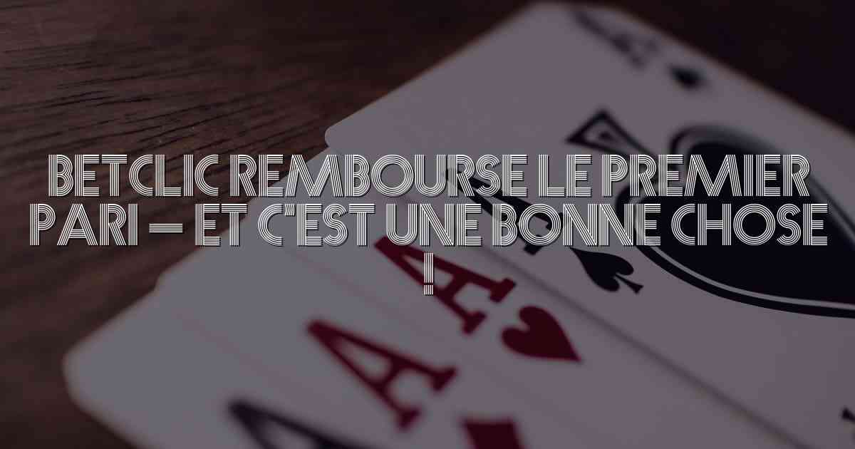 Betclic Rembourse Le Premier Pari – Et C’est Une Bonne Chose !