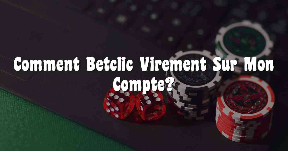 Comment Betclic Virement Sur Mon Compte?