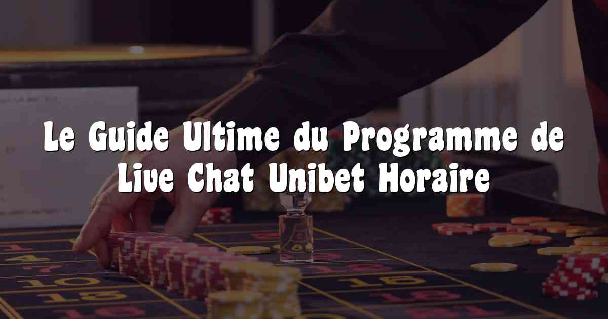 Le Guide Ultime du Programme de Live Chat Unibet Horaire