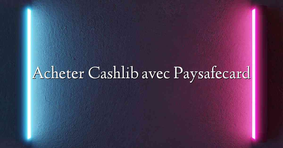 Acheter Cashlib avec Paysafecard