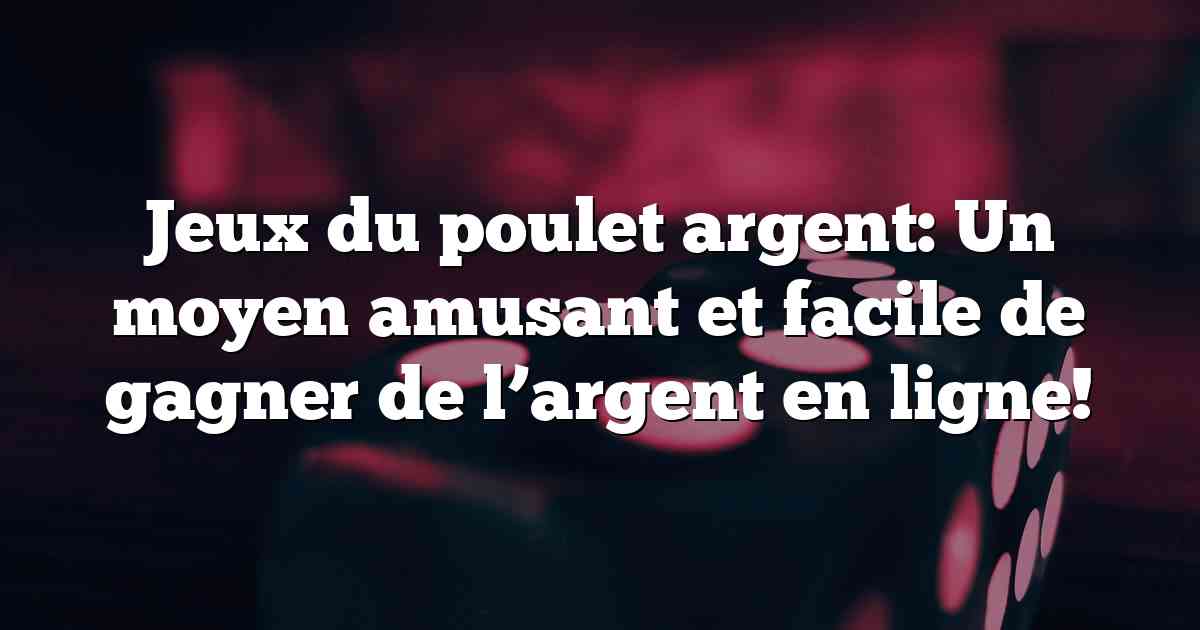 Jeux du poulet argent: Un moyen amusant et facile de gagner de l’argent en ligne!