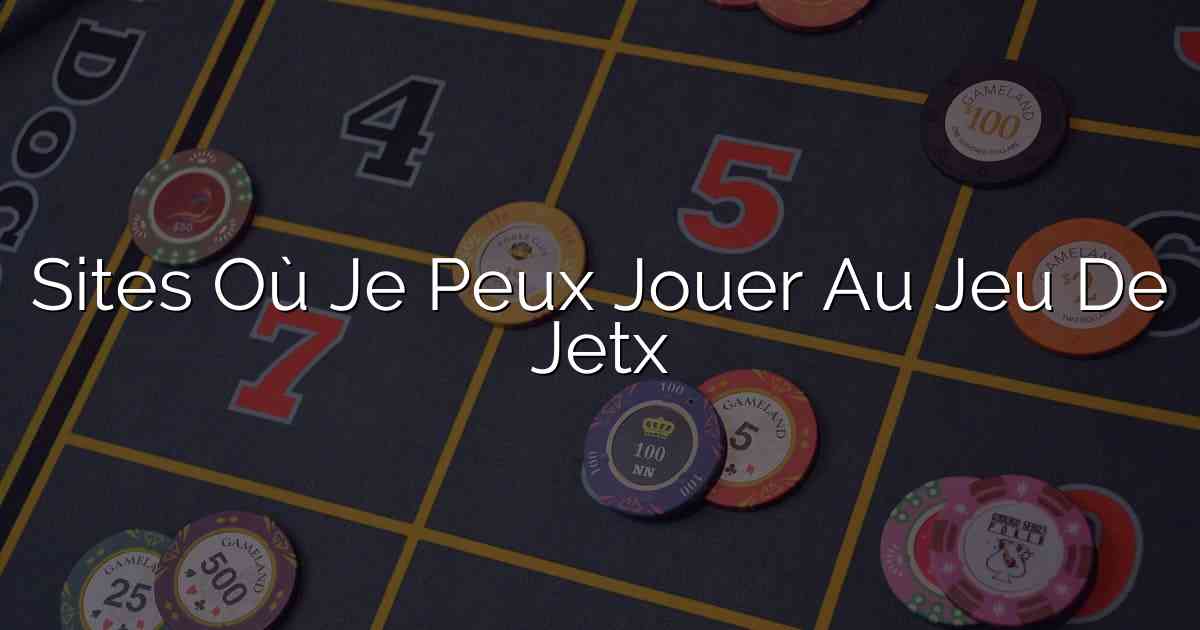 Sites Où Je Peux Jouer Au Jeu De Jetx