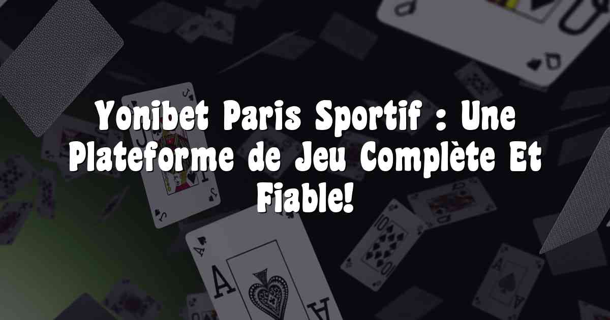 Yonibet Paris Sportif : Une Plateforme de Jeu Complète Et Fiable!