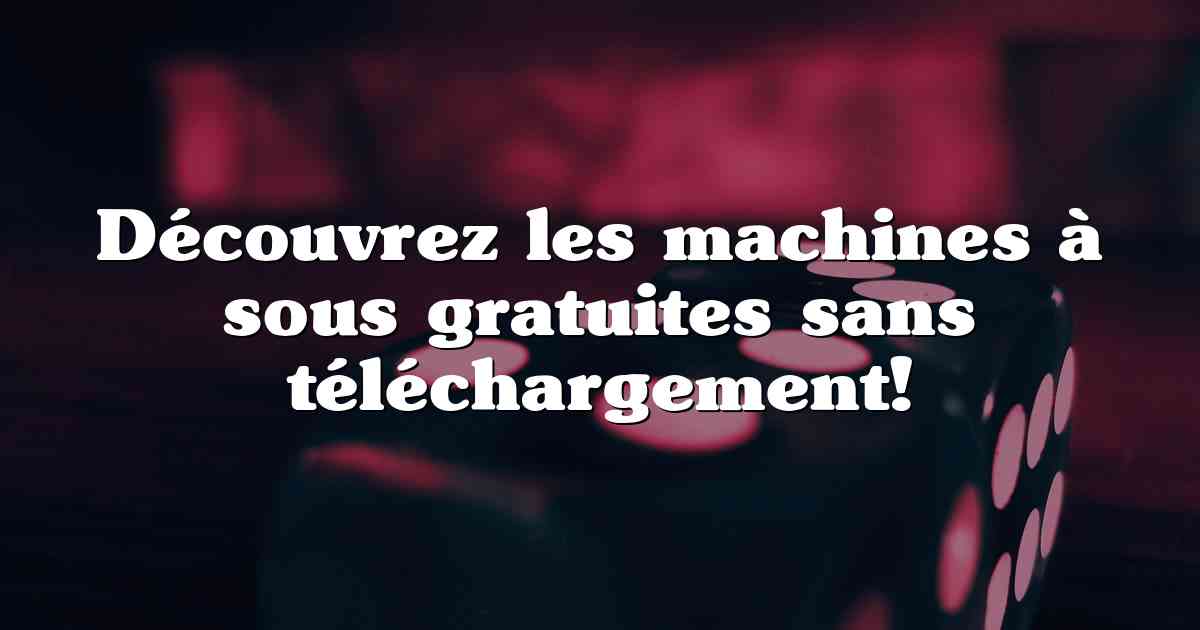 Découvrez les machines à sous gratuites sans téléchargement!