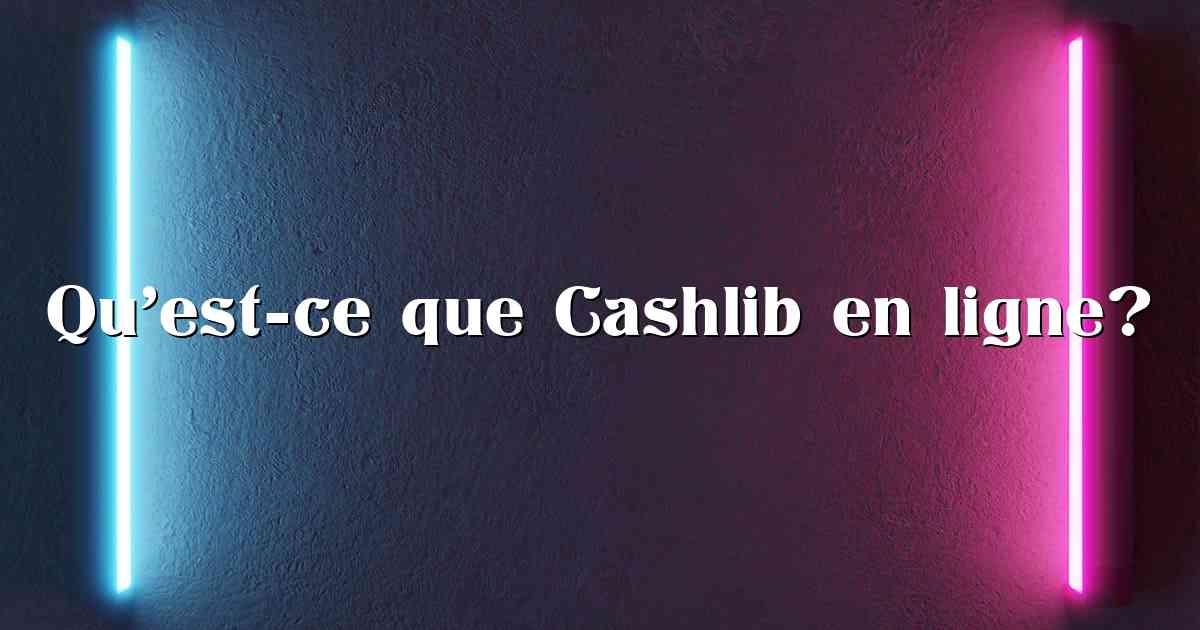 Qu’est-ce que Cashlib en ligne?