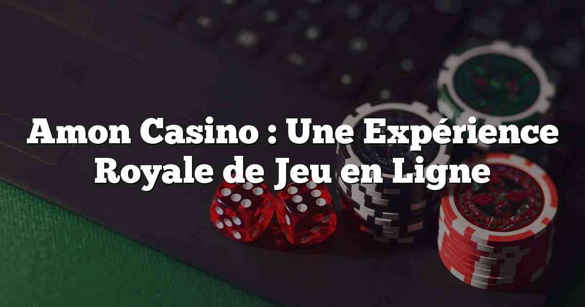 Amon Casino : Une Expérience Royale de Jeu en Ligne