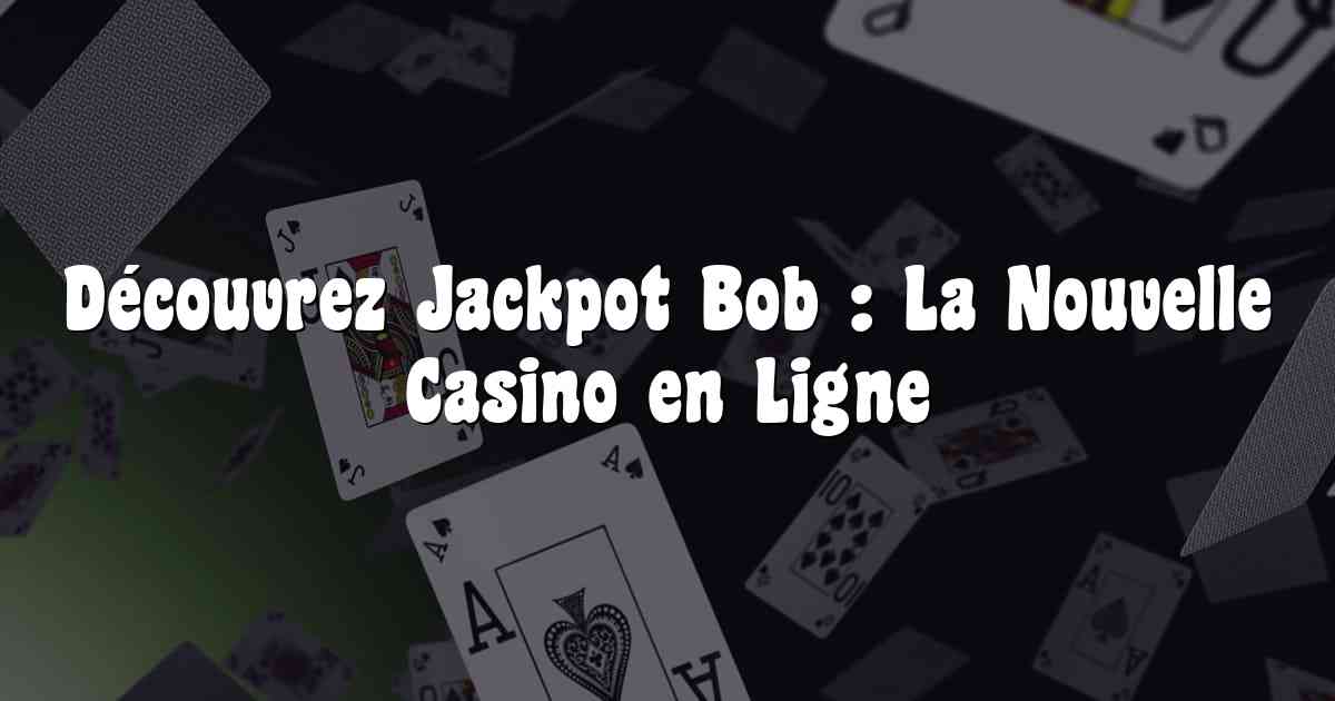 Découvrez Jackpot Bob : La Nouvelle Casino en Ligne