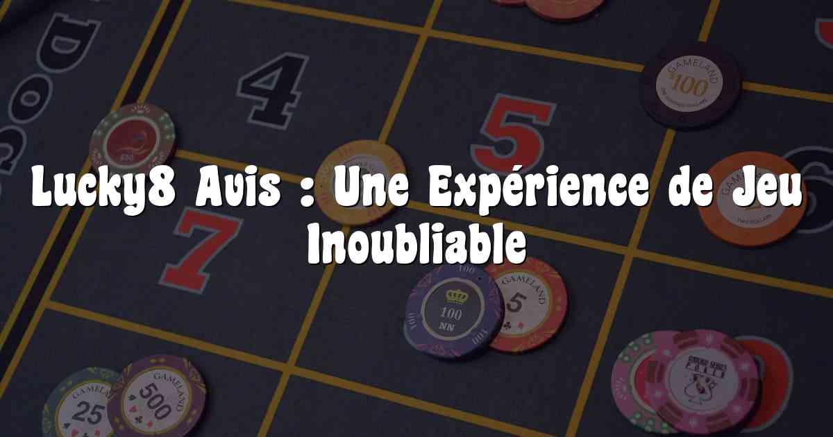 Lucky8 Avis : Une Expérience de Jeu Inoubliable