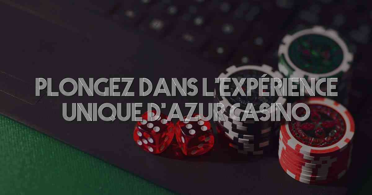 Plongez dans l’Expérience Unique d’Azur Casino